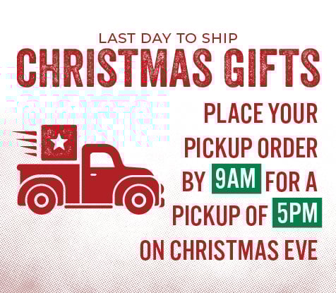 LAST DAY TO SHIP CHRISTMAS GIFTS Place your pickup Order By 9 AM For a Pickup of 5pm On Christmas Eve