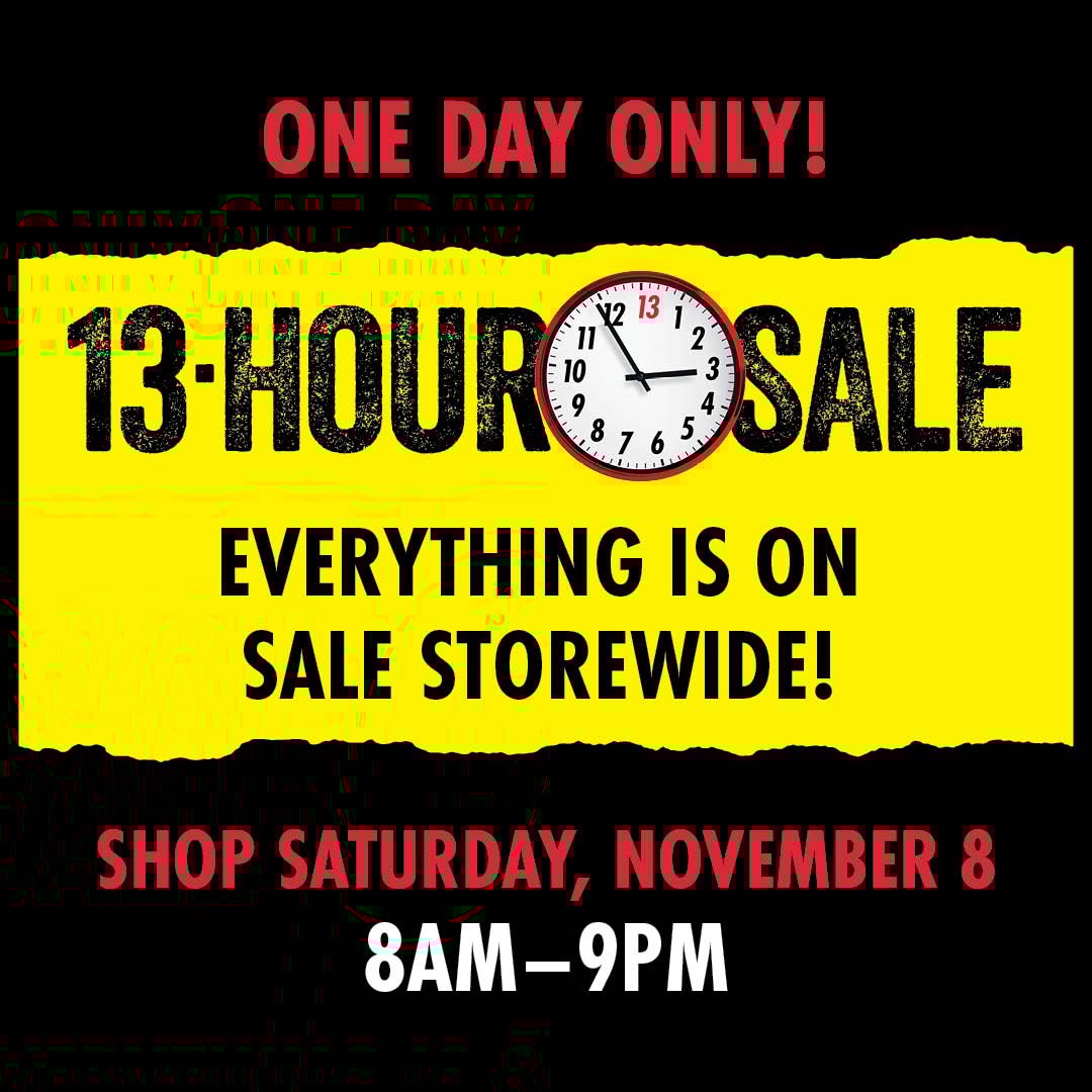 One Day Only! 13 hour sale Everything is on sale storewide! Shop Saturday, November 8 8AM-9PM