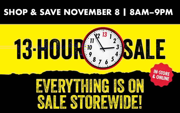 On Day Only 13 Hour Sale Everything is on Sale Storewide! Shop Saturday, November 8 8AM-9PM