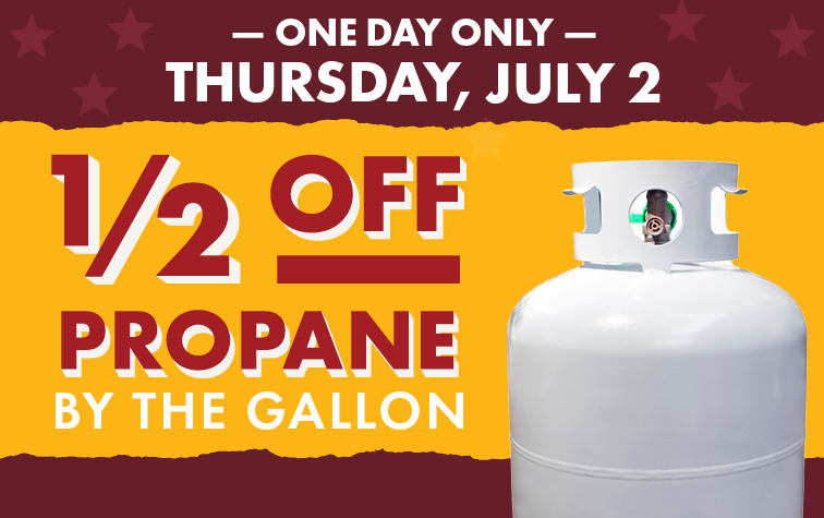 IN STORE ONLY! 50 Cents OFF PROPANE BY THE GALLON FEBRUARY 7 SATURDAY ONLY!