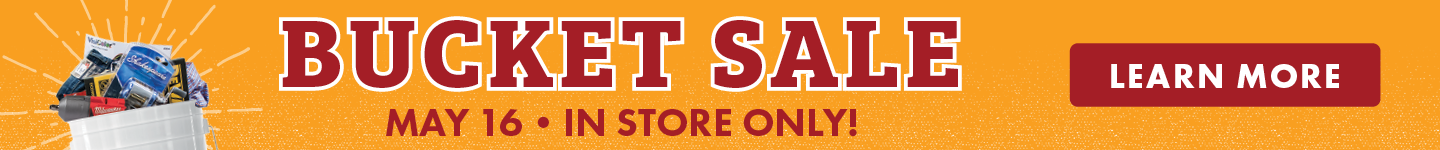 BUCKET SALE MAY 16 IN STORE ONLY! LEARN MORE