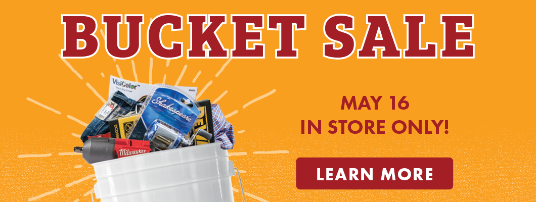 BUCKET SALE MAY 16 IN STORE ONLY! LEARN MORE