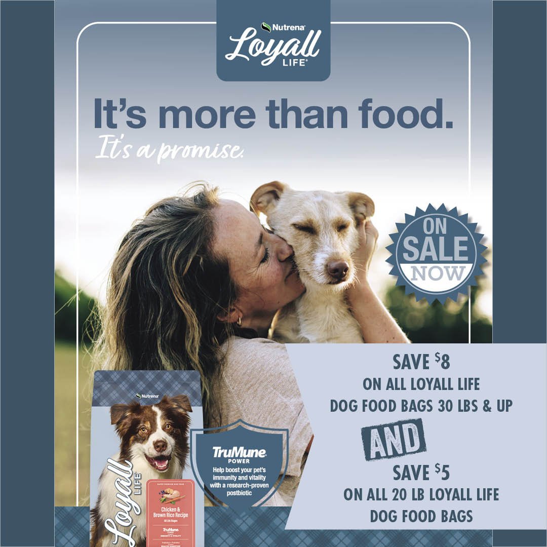 Loyall Life: It's more than food. It's a promise. Save $8 On All Loyall Life Dog Food Bags 30 lb's and up Save $5 On All 20 lb's Loyall Life Dog Food Bags 