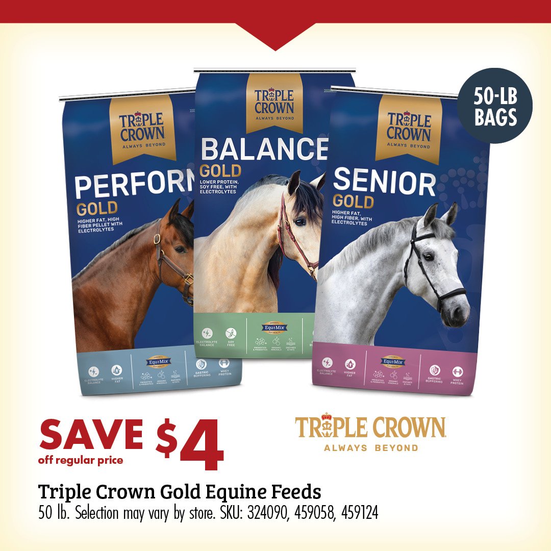 50-LB BAGS SAVE $4 off regular price Triple Crown Gold Equine Feeds 50 lb. Selection may vary by store. SKU: 324090, 459058, 459124