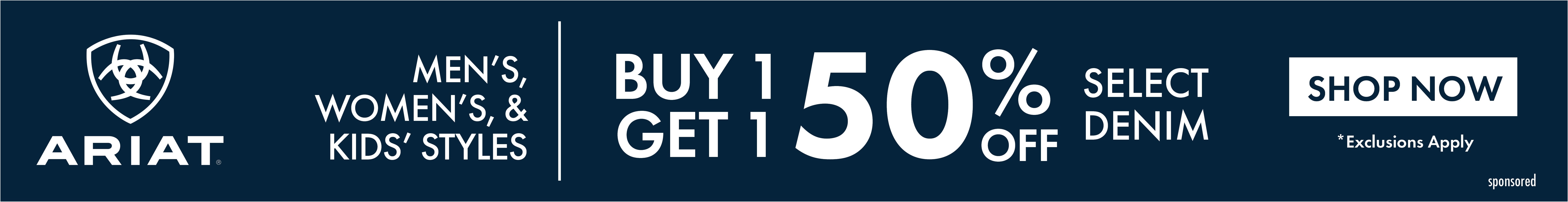 WOMEN'S, MEN'S, & KIDS' STYLES BUY 1 GET 1 50% OFF SELECT DENIM ARIAT SHOP NOW *Exclusions Apply sponsored