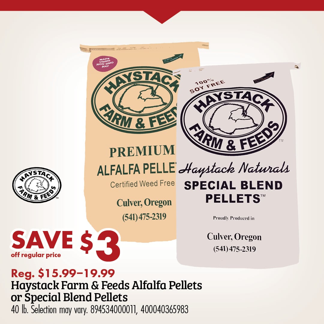 HAYSTACK FARM & FEEDS SAVE $3 off regular price Reg. $15.99-19.99 Haystack Farm & Feeds Alfalfa Pellets or Special Blend Pellets 40 lb. Selection may vary. 894534000011, 400040365983