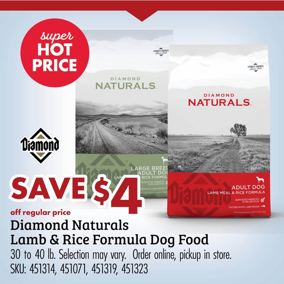 super HOT PRICE SAVE $4 off regular price Diamond Naturals Lamb & Rice Formula Dog Food 30 to 40 lb. Selection may vary. Order online, pickup in store. SKU: 45134, 451071, 451319, 341323