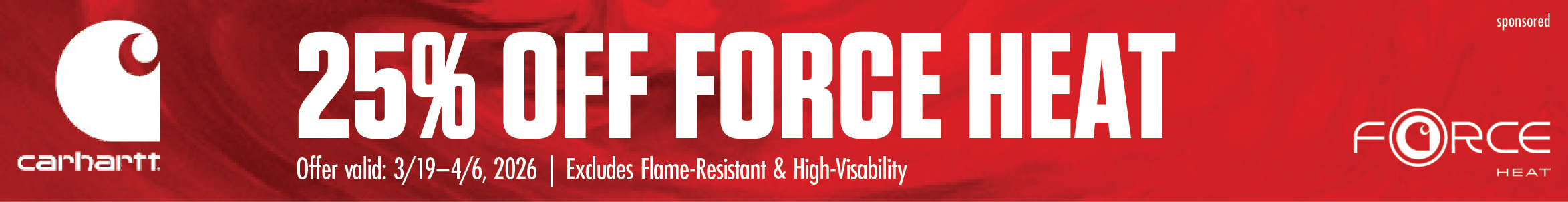 FORCE 25% OFF FORCE HEAT Offer valid: 3/19-4/6, 2026 Excludes Flame-Resistant & High-Visibility