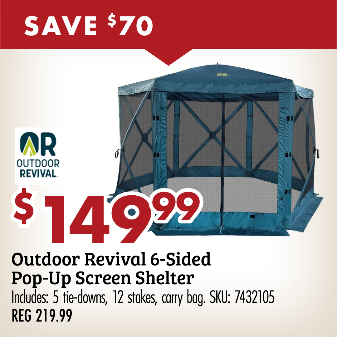 SAVE $70 $149.99 Outdoor Revival 6-Sided Pop-Up Screen Shelter Includes: 5 tie-downs, 12 strokes, carry bag. SKU: 7432105 REG 219.99