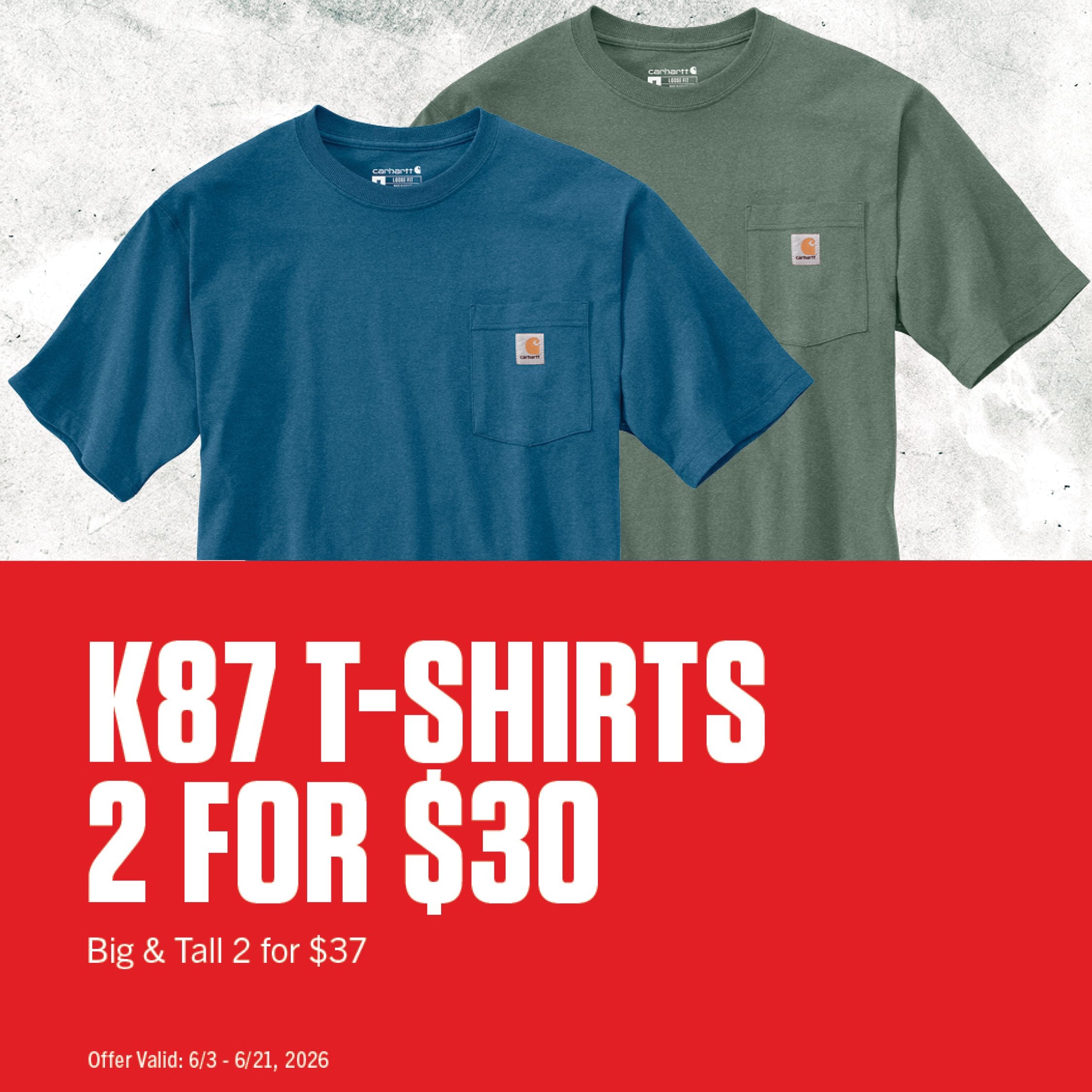 K87 T-SHIRTS 2 FOR $30 Big & Tall 2 for $37 Offer valid 6/3-6/21,2026