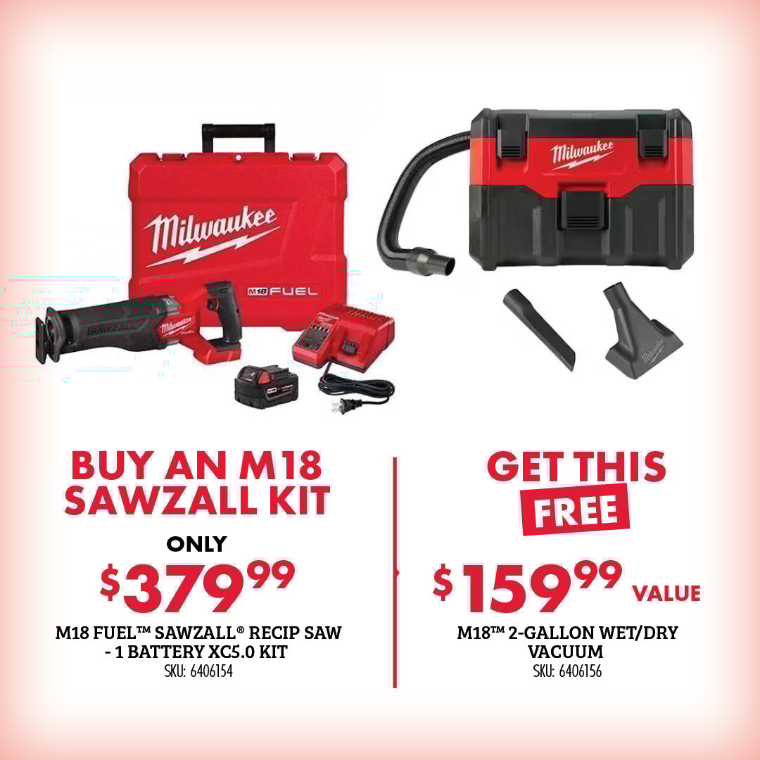 BUY AN M18 SAWZALL KIT ONLY $379.99 M18 FUEL SAWZALL RECIP SAW -1 BATTERY XC5.0 KIT SKU: 6406154 GET THIS FREE $159.99 VALUE M18 2-GALLON WET/DRY VACUUM SKU: 6406156