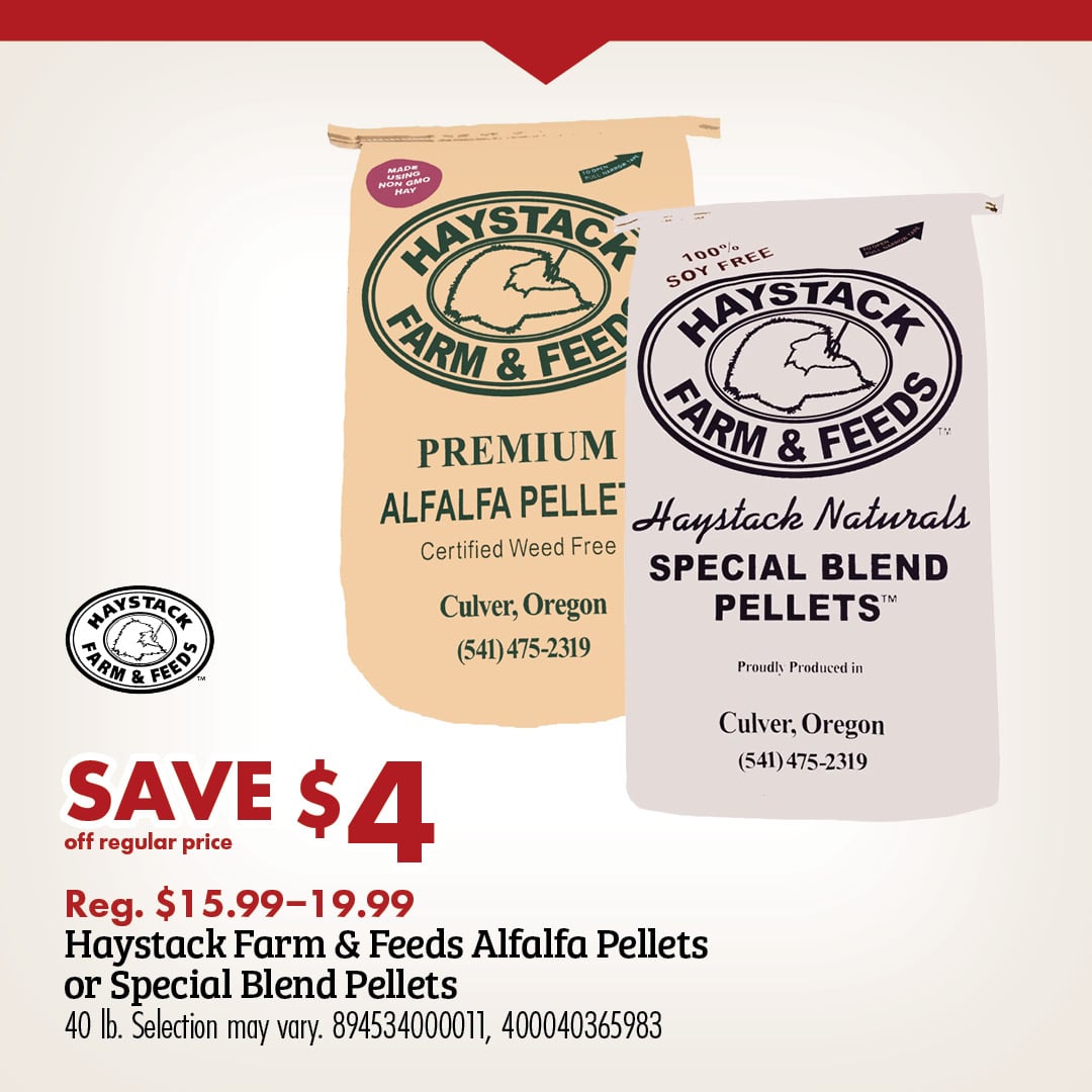 HAYSTACK FARM & FEEDS SAVE $4 off regular price Reg. $15.99-19.99 Haystack Farm & Feeds Alfalfa Pellets or Special Blend Pellets 40 lb. Selection may vary. 894534000011, 400040365983