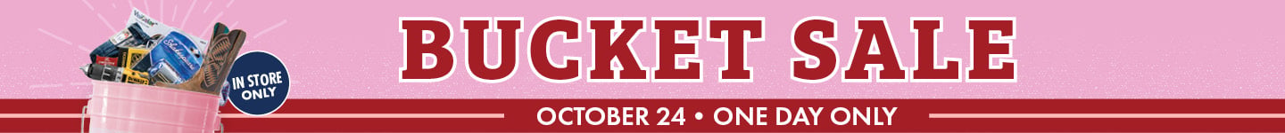 BUCKET SALE OCTOBER 24 ONE DAY ONLY IN STORE ONLY