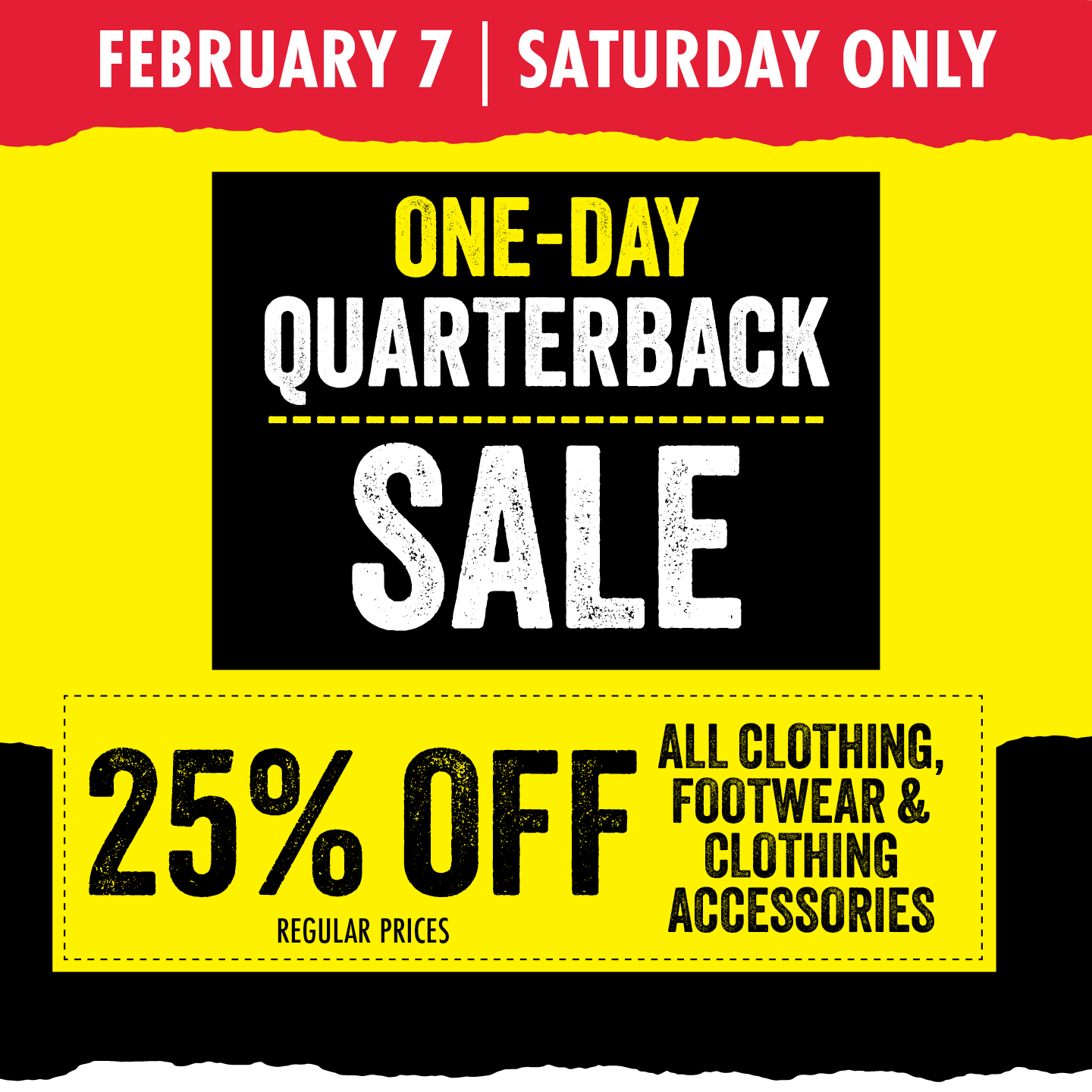 FEBRUARY 7 SATURDAY ONLY ONE-DAY QUARTERBACK SALE 25% OFF REGULAR PRICES ALL CLOTHING, FOOTWEAR, & CLOTHING ACCESSORIES