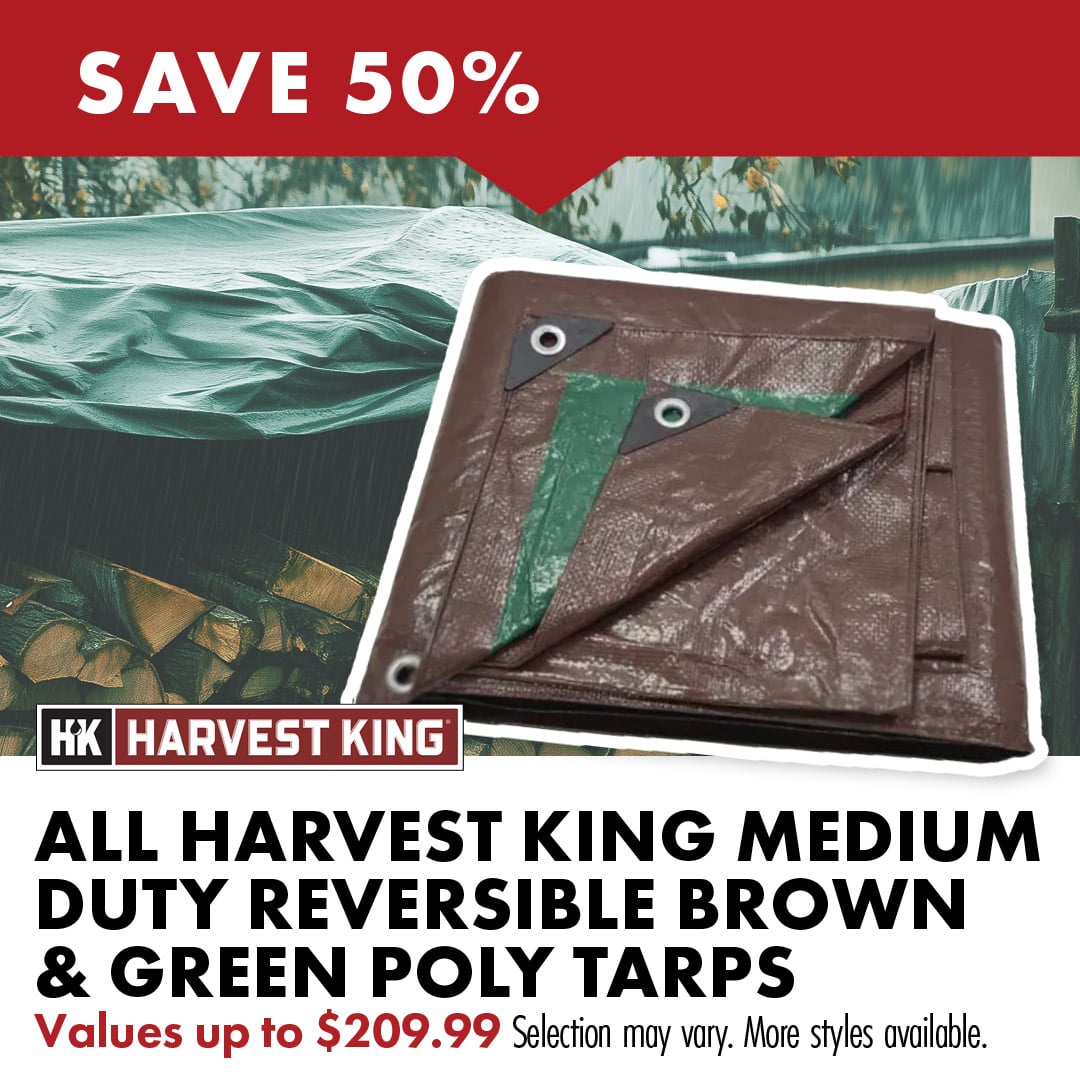 SAVE 50% OFF ALL HARVEST KING MEDIUM DUTY REVERSIBLE BROWN & GREEN TARPS Values up to $209.99 Equal or lesser value. Online customers must add 2 to cart to receive discount