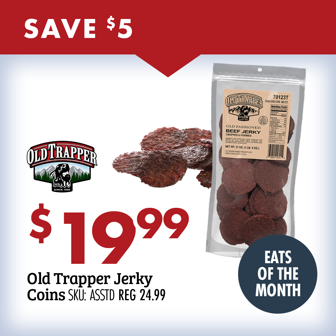 SAVE $5 $19.99 Old Trapper Jerky Coins AKU: ASSTD REG 24.99 EATS OF THE MONTH