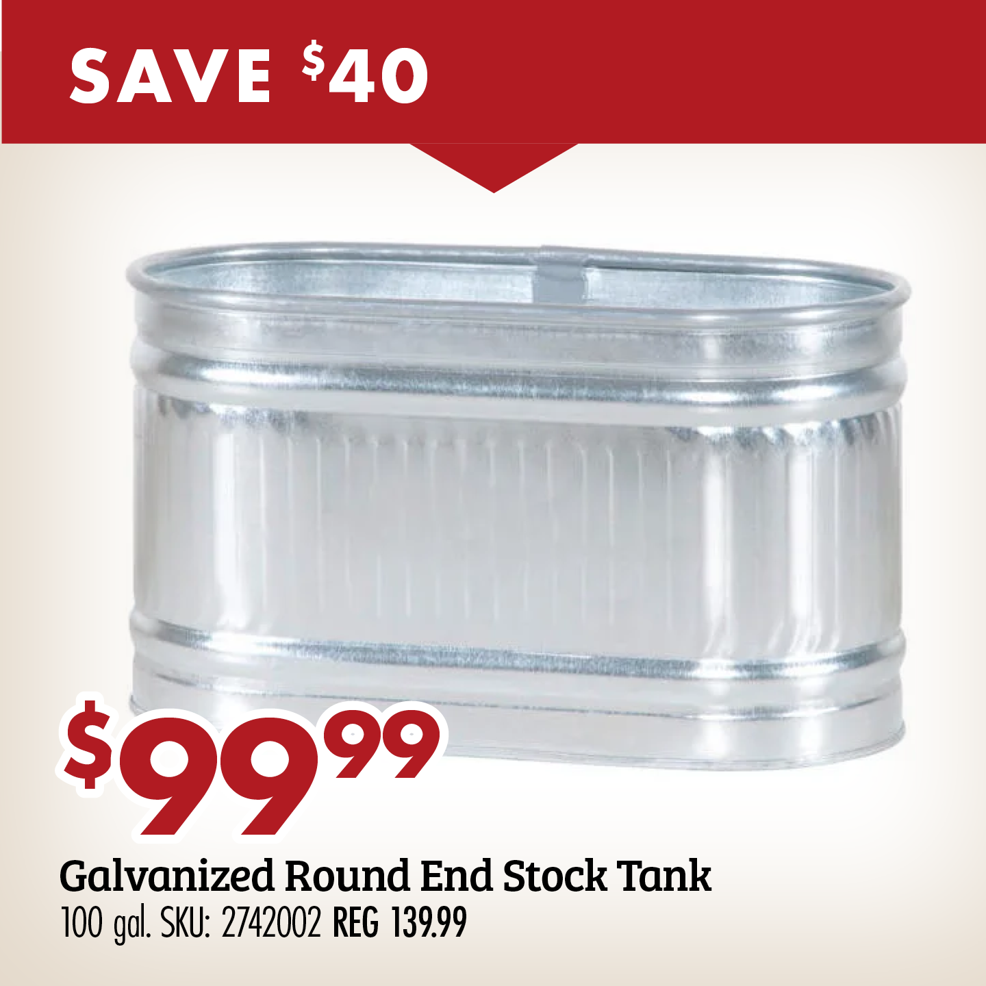 SAVE $40 $99.99 Galvanized Round End Stock Tank 100 gal. SKU: 274002 REG 139.99