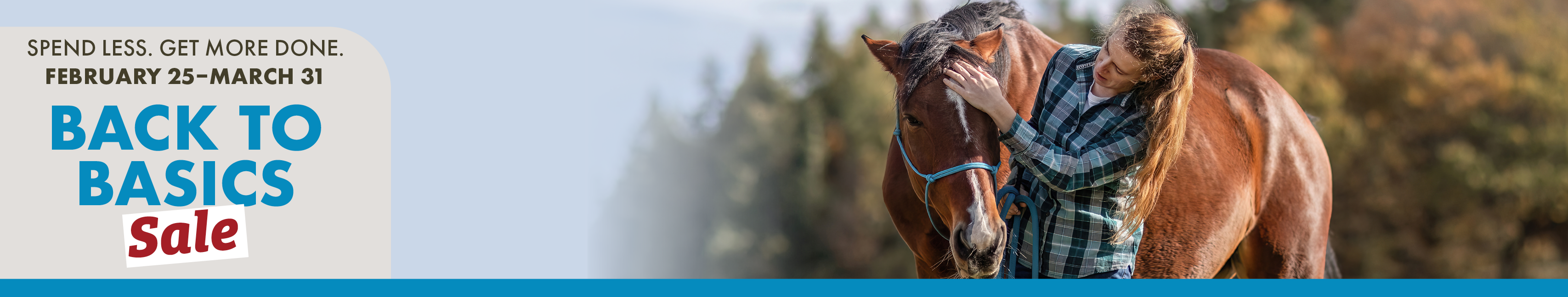 SPEND LESS, GET MORE DONE FEBRUARY 25-MARCH 31 BACK TO BASICS SALE