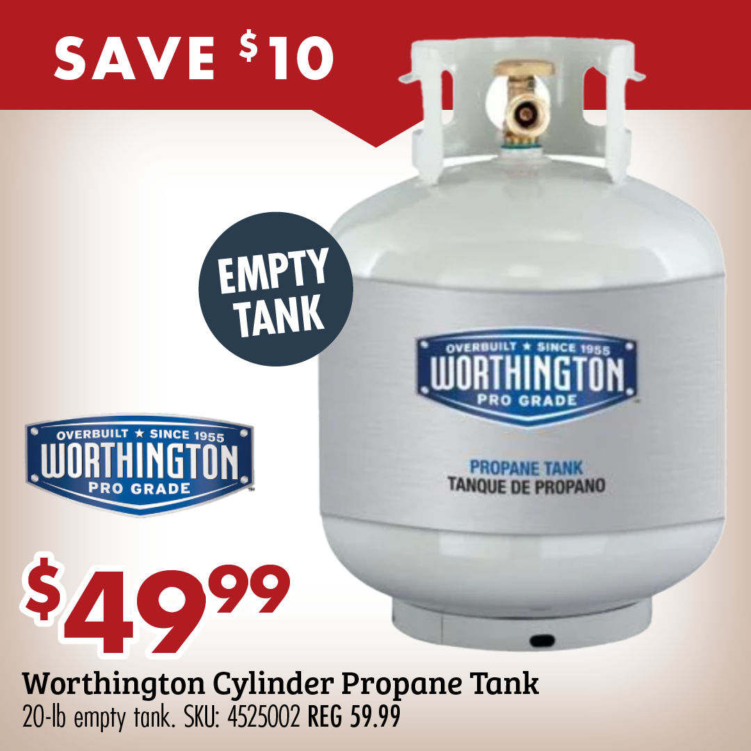 SAVE $10 EMPTY TANK $49.99 Worthington Cylinder Propane Tank 20-lb empty tank. SKU: 4525002 REG 59.99