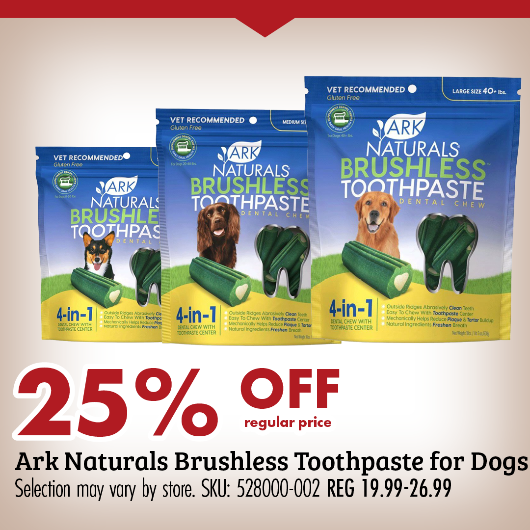 25% OFF regular price Ark Naturals Brushless Toothpaste for Dogs Selection may vary by store. SKU: 528000-002 REG 19.99-26.99