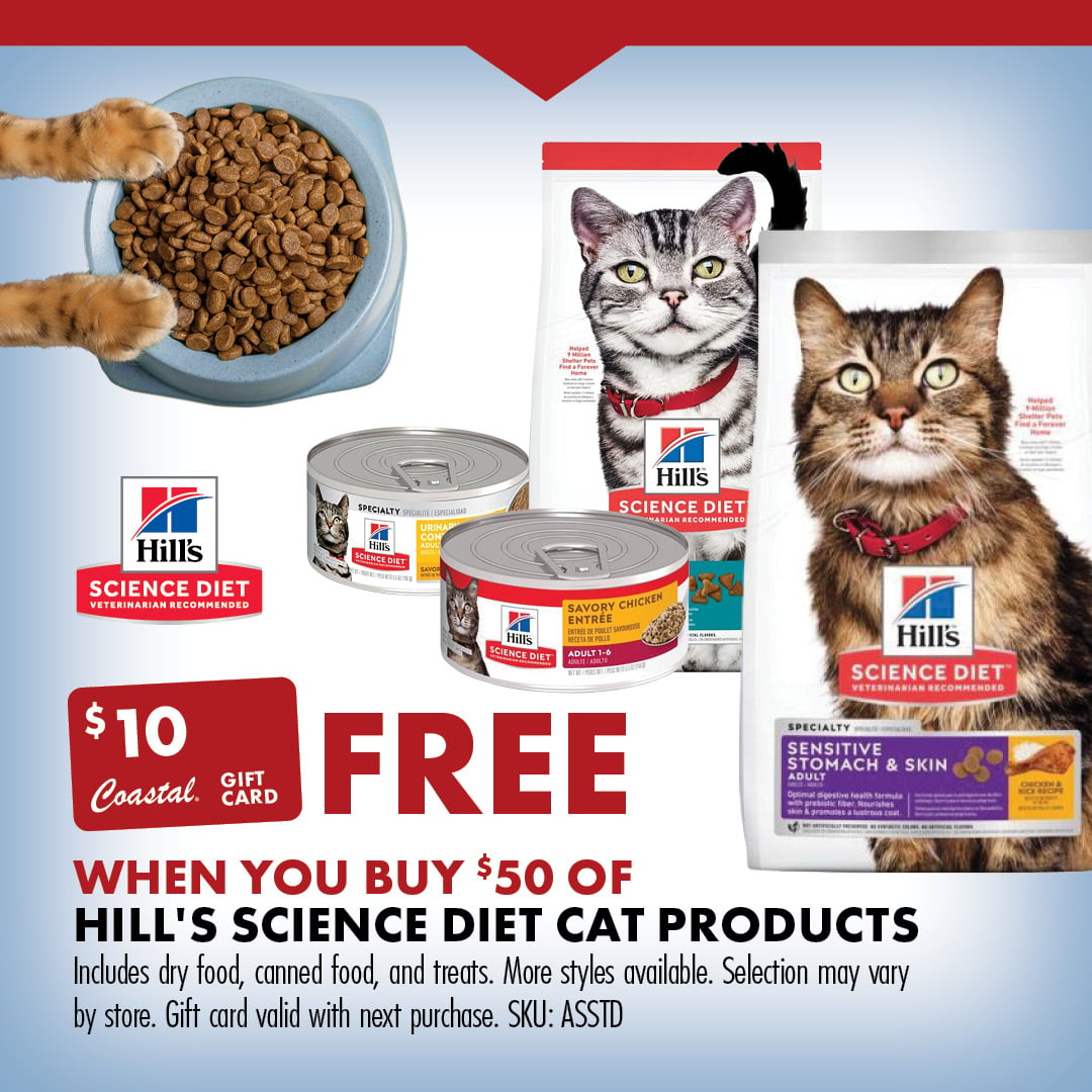 FREE $10 COASTAL GIFT CARD WHEN YOU BUY $50 OF HILL'S SCIENCE DIET CAT PRODUCTS Includes dry food, canned food, and treats. More styles available. Selection may vary by store. Gift card valid with next purchase. SKU: ASSTD