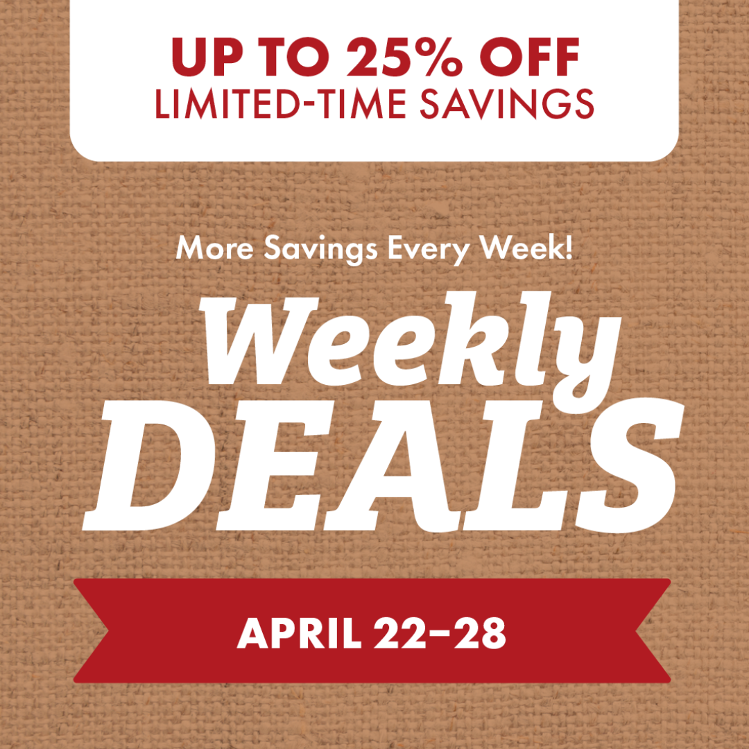 UP TP 25% OFF LIMITED-TIME SAVINGS More Savings Every Week! Weekly DEALS APRIL 22-28